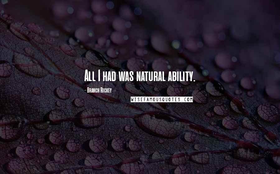 Branch Rickey Quotes: All I had was natural ability.