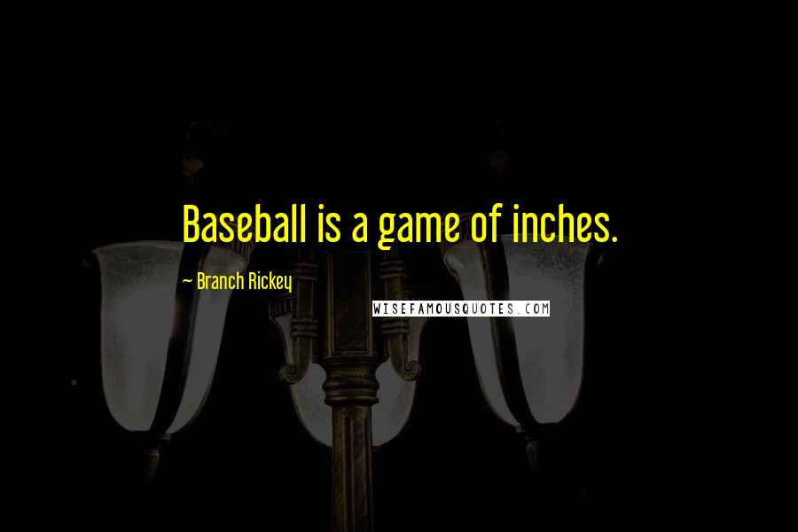 Branch Rickey Quotes: Baseball is a game of inches.