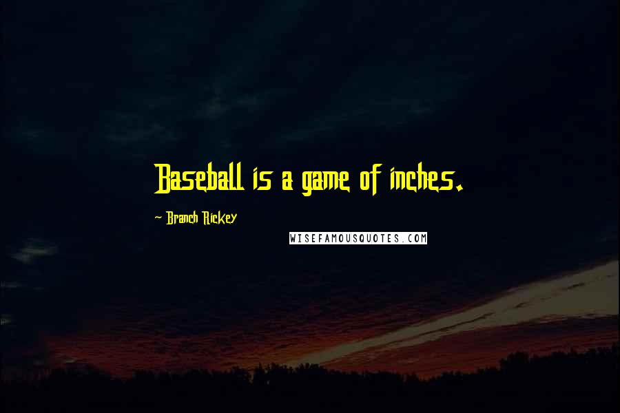 Branch Rickey Quotes: Baseball is a game of inches.