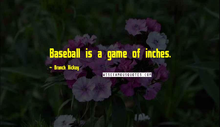 Branch Rickey Quotes: Baseball is a game of inches.