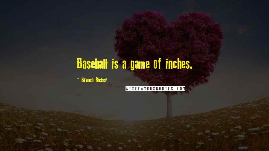 Branch Rickey Quotes: Baseball is a game of inches.