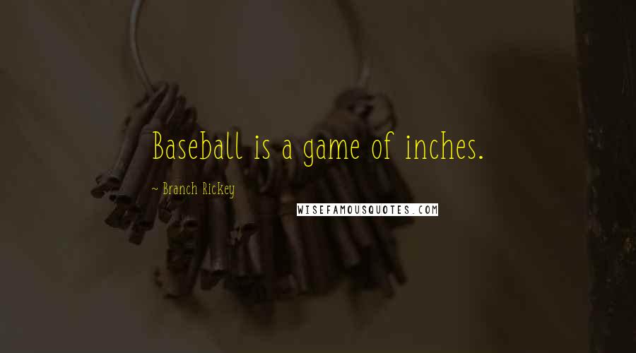 Branch Rickey Quotes: Baseball is a game of inches.