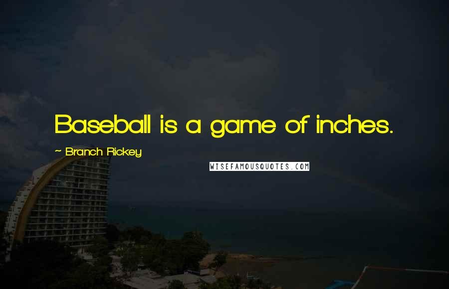 Branch Rickey Quotes: Baseball is a game of inches.