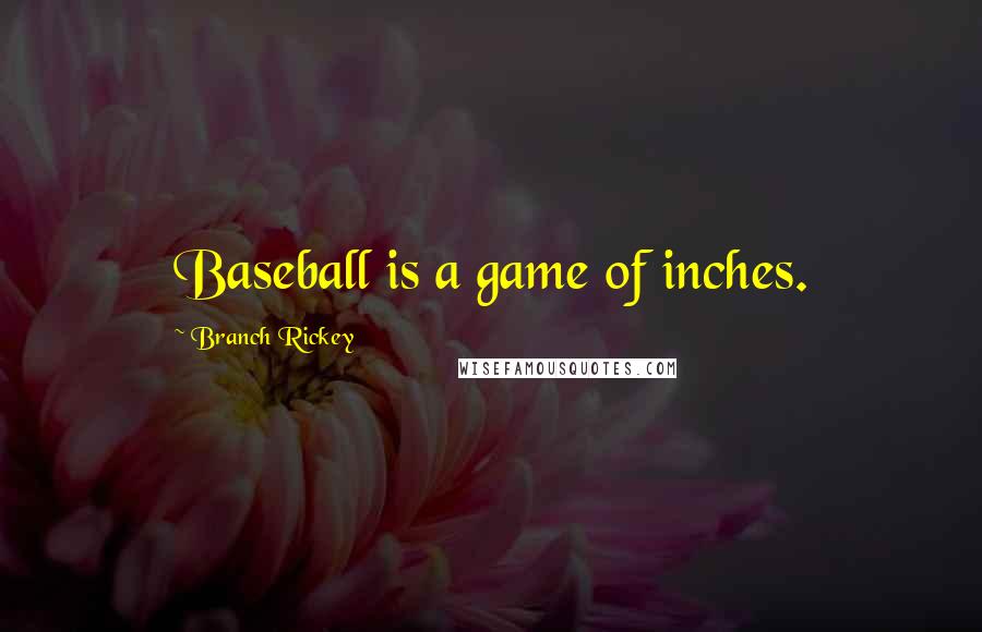 Branch Rickey Quotes: Baseball is a game of inches.