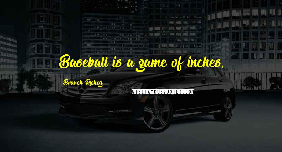 Branch Rickey Quotes: Baseball is a game of inches.