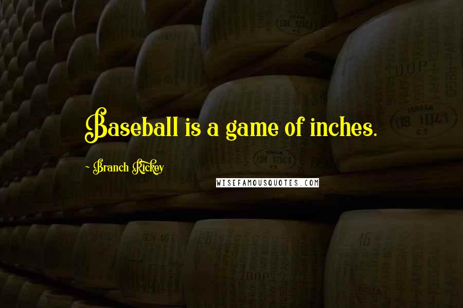 Branch Rickey Quotes: Baseball is a game of inches.