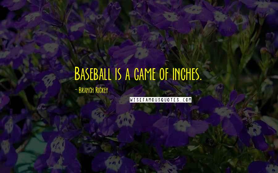 Branch Rickey Quotes: Baseball is a game of inches.