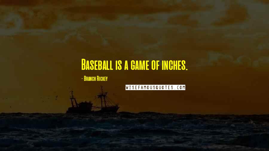 Branch Rickey Quotes: Baseball is a game of inches.