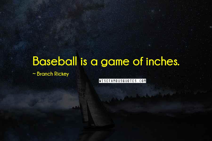 Branch Rickey Quotes: Baseball is a game of inches.