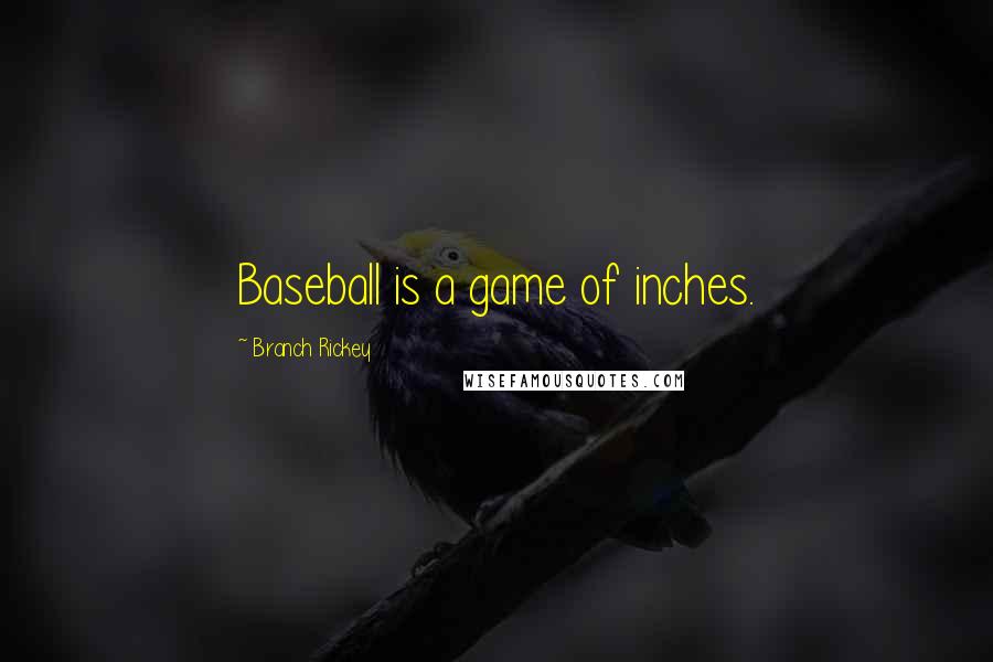 Branch Rickey Quotes: Baseball is a game of inches.