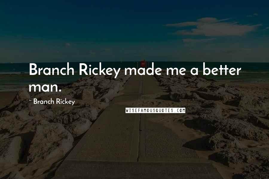 Branch Rickey Quotes: Branch Rickey made me a better man.