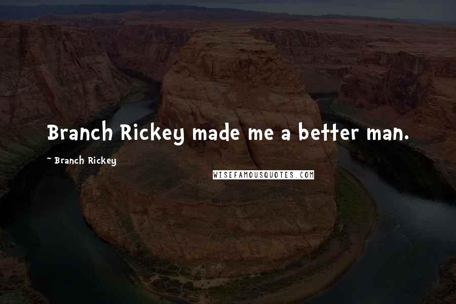 Branch Rickey Quotes: Branch Rickey made me a better man.