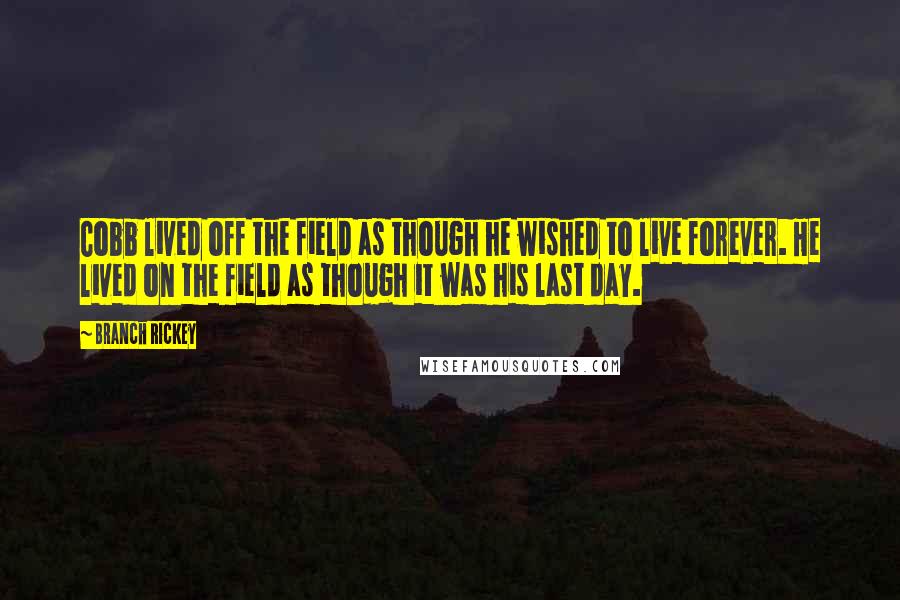 Branch Rickey Quotes: Cobb lived off the field as though he wished to live forever. He lived on the field as though it was his last day.