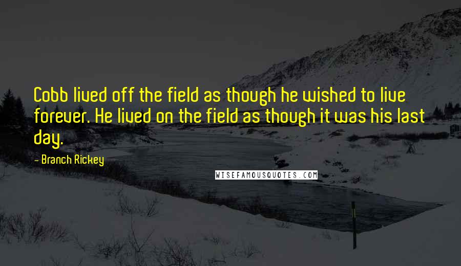 Branch Rickey Quotes: Cobb lived off the field as though he wished to live forever. He lived on the field as though it was his last day.