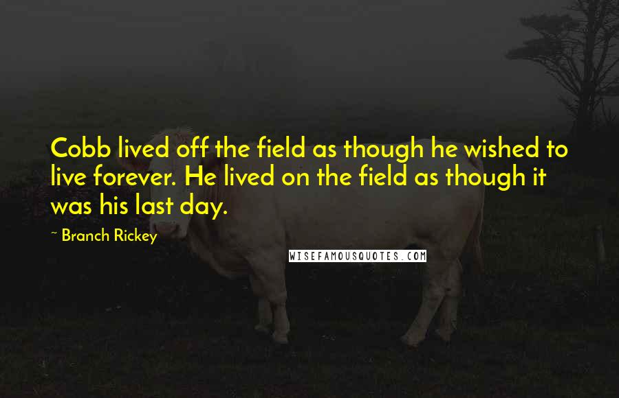 Branch Rickey Quotes: Cobb lived off the field as though he wished to live forever. He lived on the field as though it was his last day.