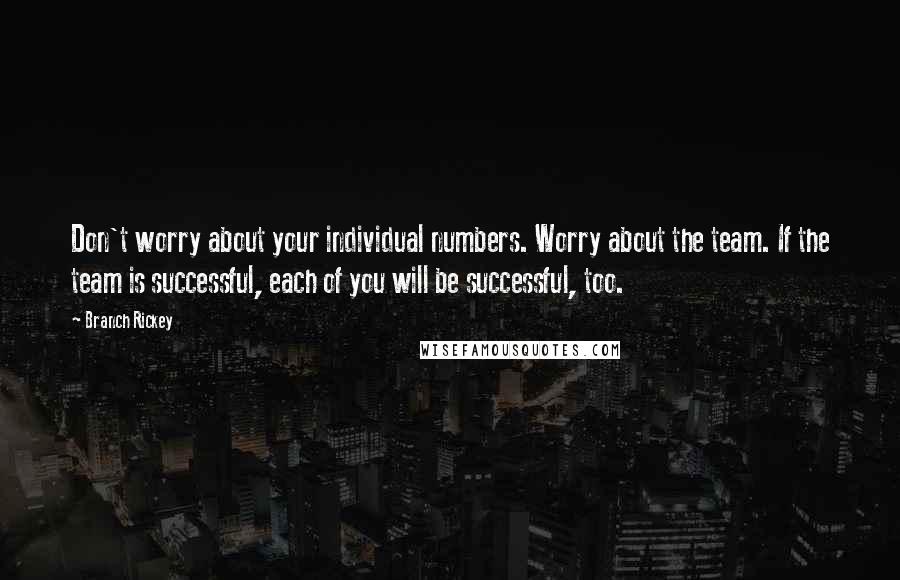 Branch Rickey Quotes: Don't worry about your individual numbers. Worry about the team. If the team is successful, each of you will be successful, too.