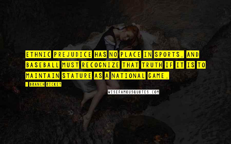 Branch Rickey Quotes: Ethnic prejudice has no place in sports, and baseball must recognize that truth if it is to maintain stature as a national game.