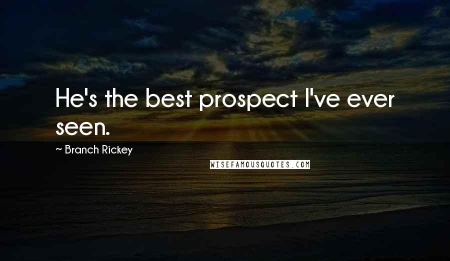 Branch Rickey Quotes: He's the best prospect I've ever seen.