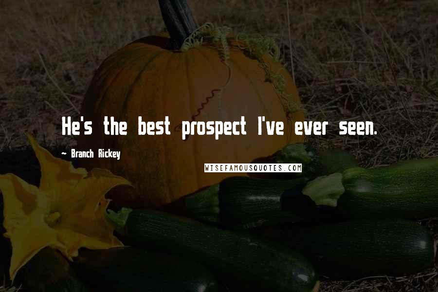 Branch Rickey Quotes: He's the best prospect I've ever seen.