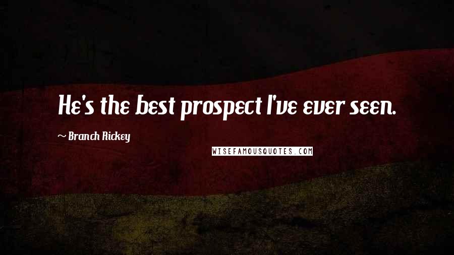 Branch Rickey Quotes: He's the best prospect I've ever seen.