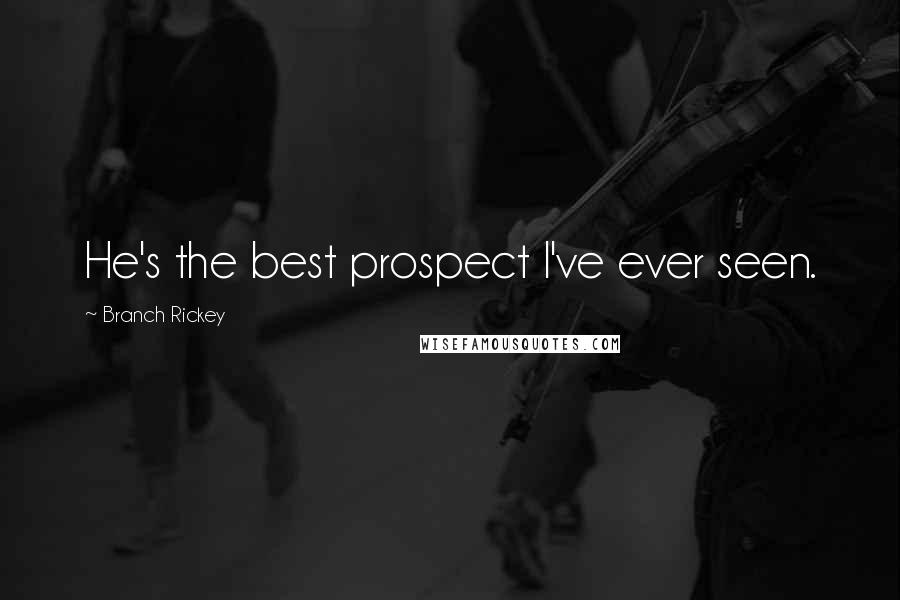 Branch Rickey Quotes: He's the best prospect I've ever seen.