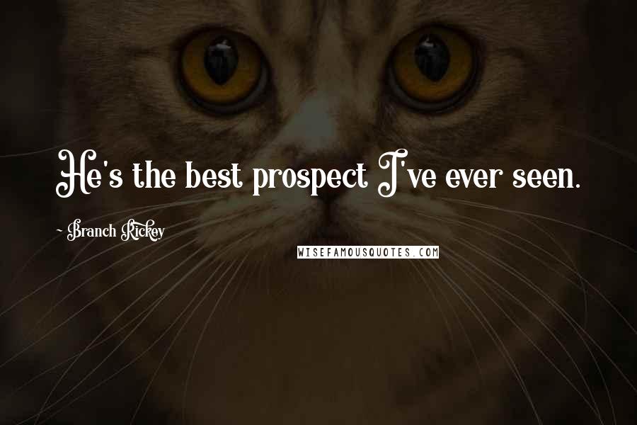 Branch Rickey Quotes: He's the best prospect I've ever seen.