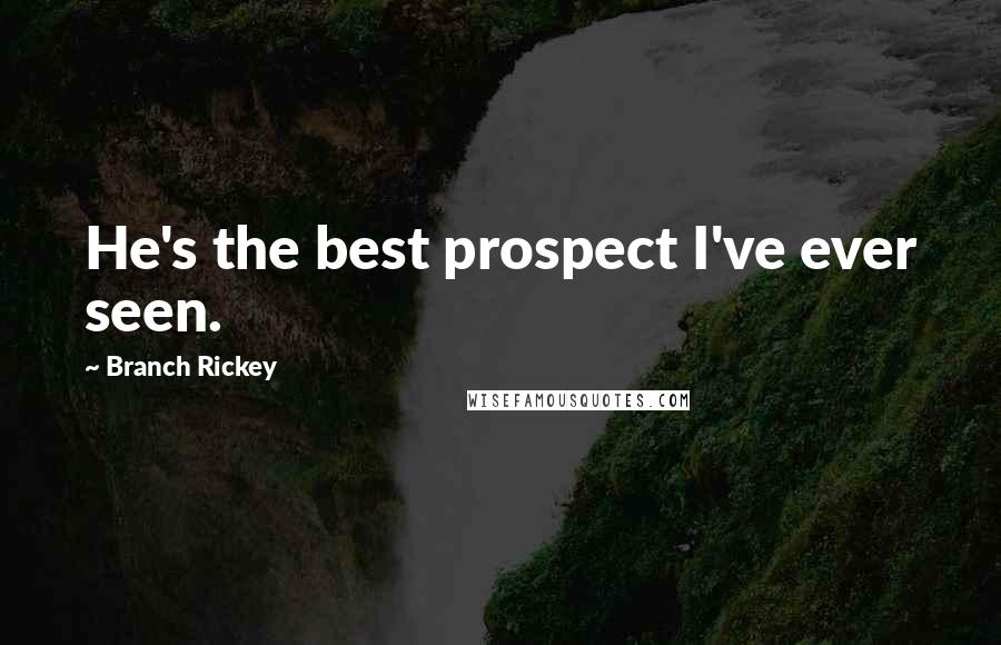 Branch Rickey Quotes: He's the best prospect I've ever seen.