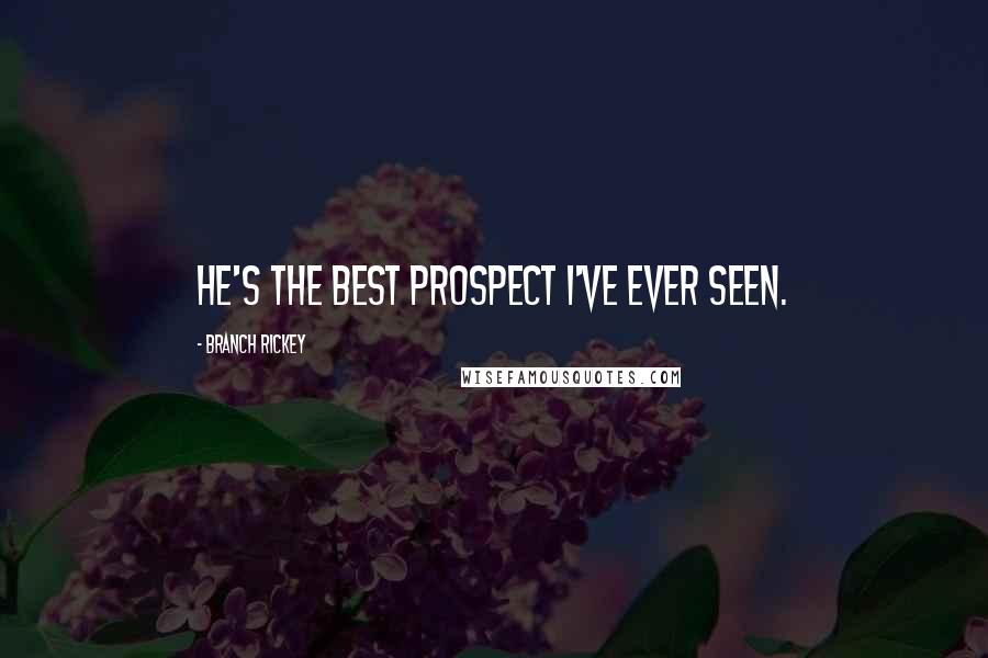 Branch Rickey Quotes: He's the best prospect I've ever seen.