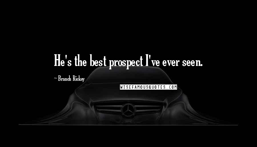 Branch Rickey Quotes: He's the best prospect I've ever seen.