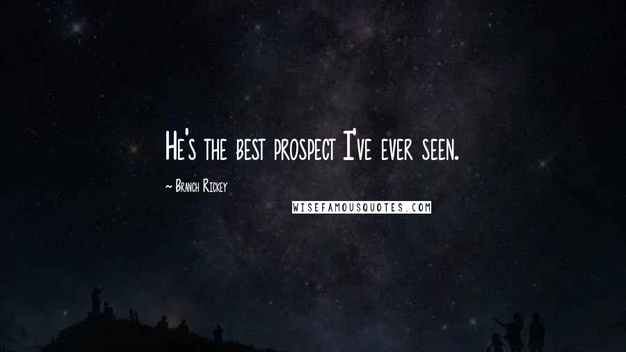 Branch Rickey Quotes: He's the best prospect I've ever seen.