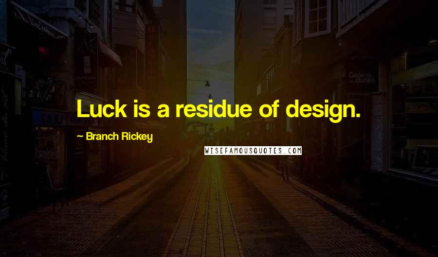 Branch Rickey Quotes: Luck is a residue of design.