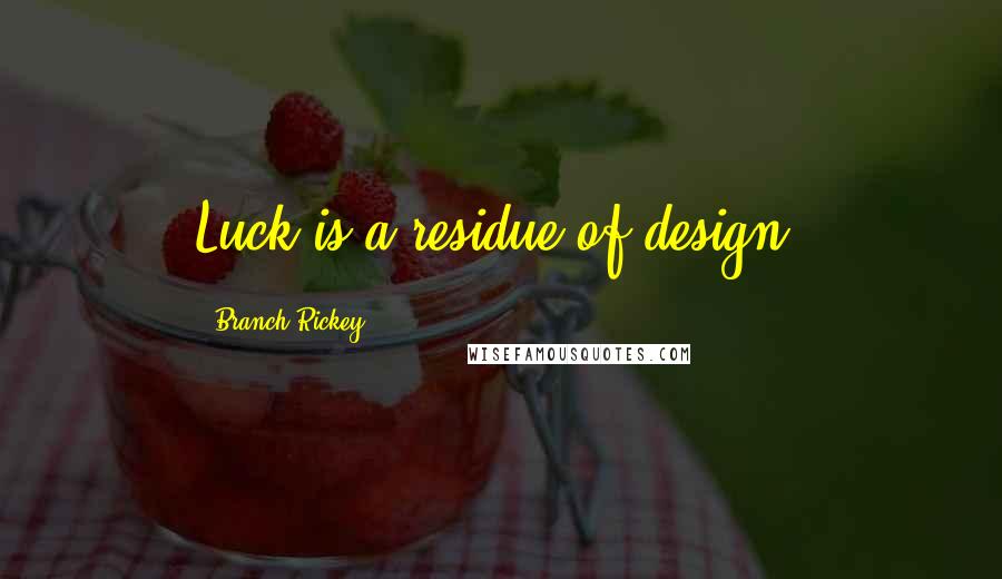 Branch Rickey Quotes: Luck is a residue of design.