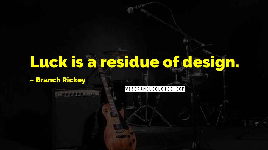 Branch Rickey Quotes: Luck is a residue of design.