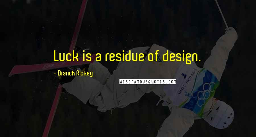 Branch Rickey Quotes: Luck is a residue of design.