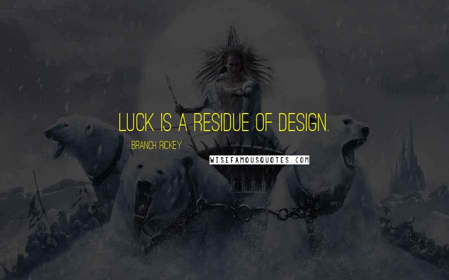 Branch Rickey Quotes: Luck is a residue of design.