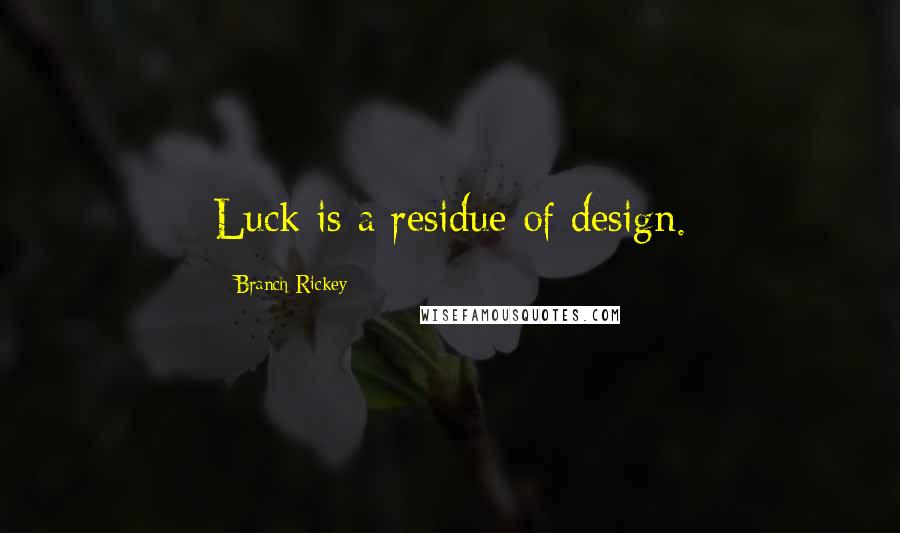 Branch Rickey Quotes: Luck is a residue of design.