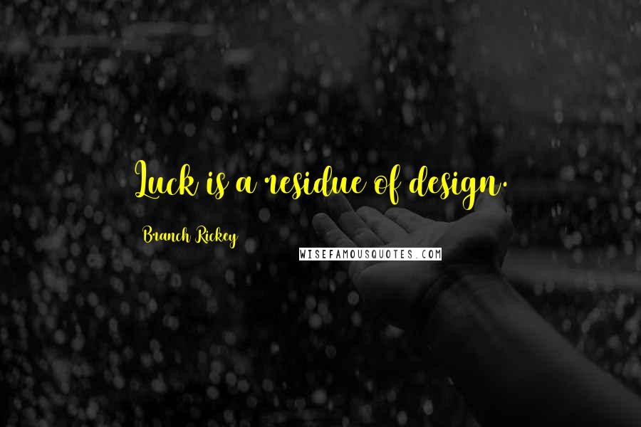 Branch Rickey Quotes: Luck is a residue of design.