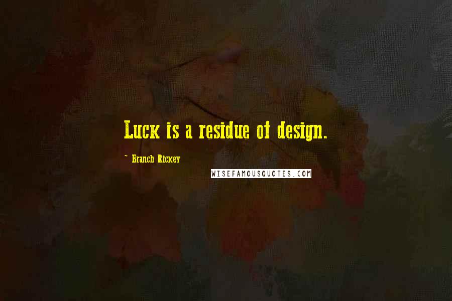 Branch Rickey Quotes: Luck is a residue of design.