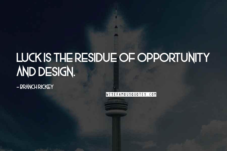 Branch Rickey Quotes: Luck is the residue of opportunity and design.