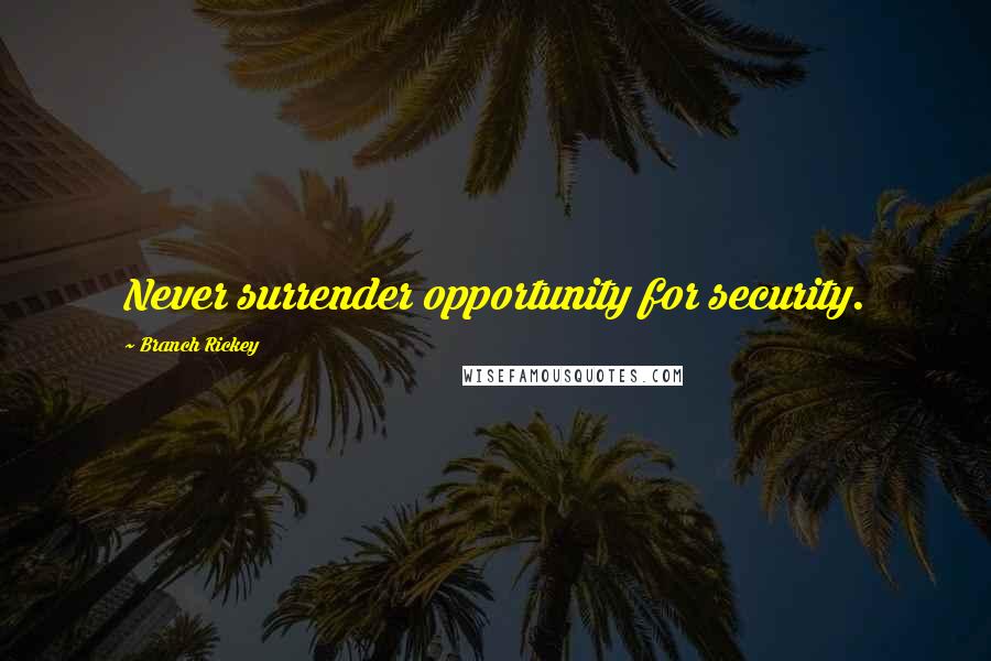 Branch Rickey Quotes: Never surrender opportunity for security.