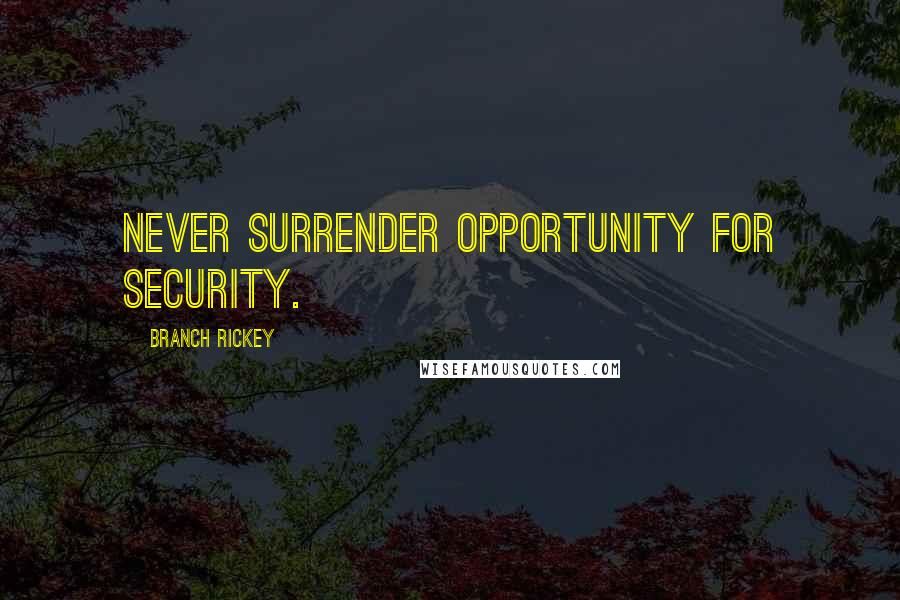 Branch Rickey Quotes: Never surrender opportunity for security.