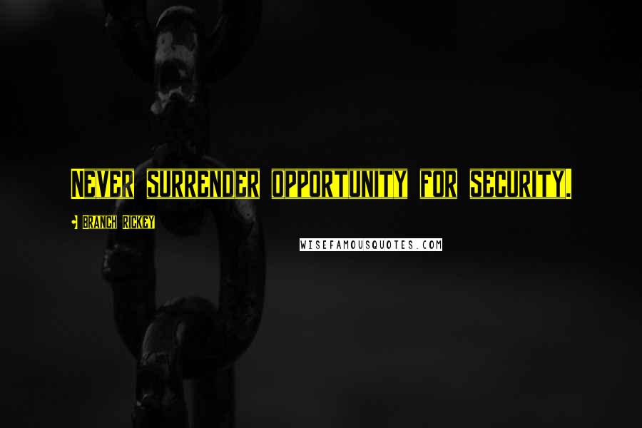 Branch Rickey Quotes: Never surrender opportunity for security.