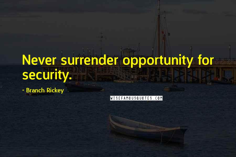 Branch Rickey Quotes: Never surrender opportunity for security.