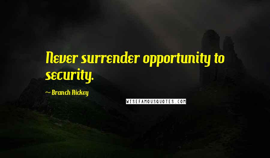 Branch Rickey Quotes: Never surrender opportunity to security.