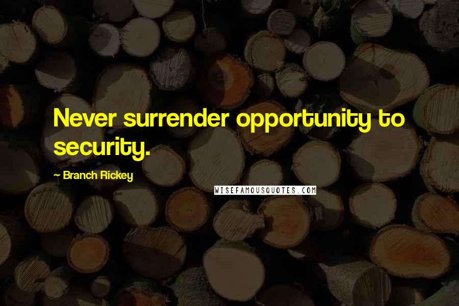 Branch Rickey Quotes: Never surrender opportunity to security.