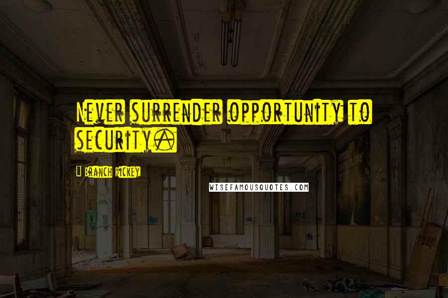 Branch Rickey Quotes: Never surrender opportunity to security.