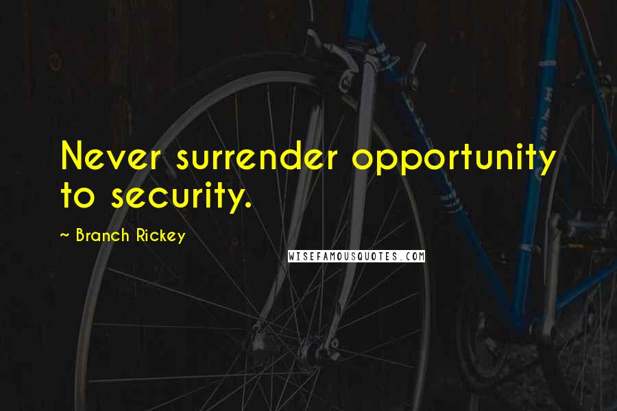 Branch Rickey Quotes: Never surrender opportunity to security.