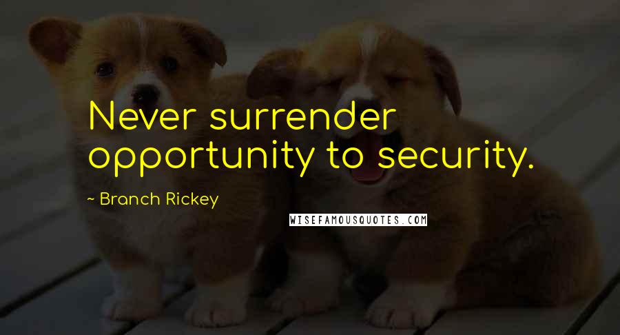 Branch Rickey Quotes: Never surrender opportunity to security.