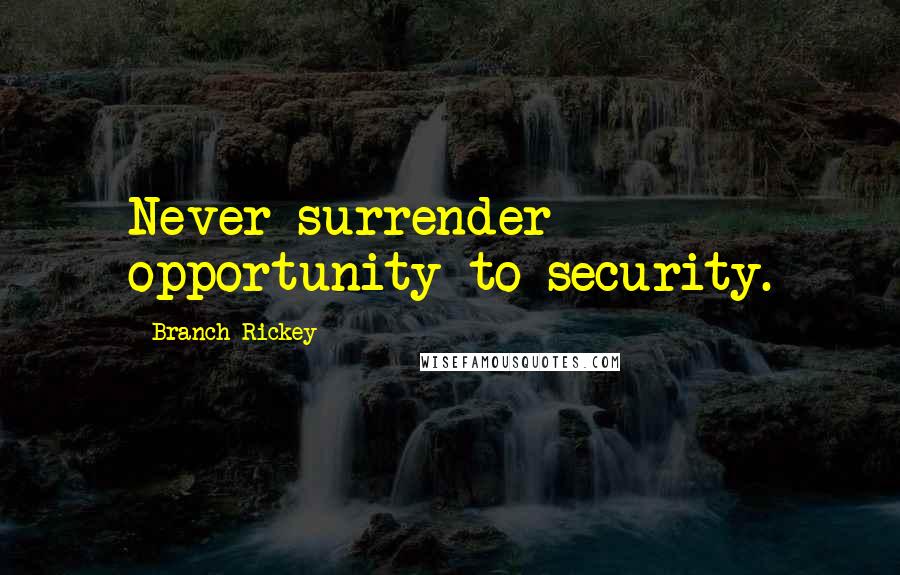 Branch Rickey Quotes: Never surrender opportunity to security.