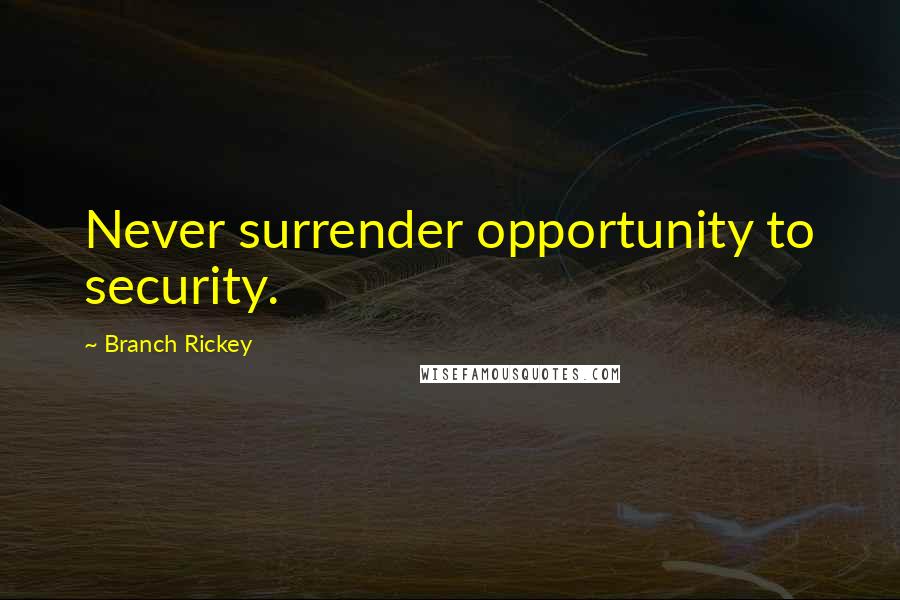 Branch Rickey Quotes: Never surrender opportunity to security.